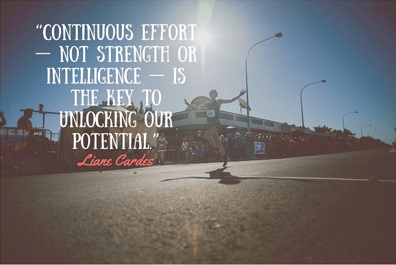 “Continuous effort — not strength or intelligence — is the key to ...