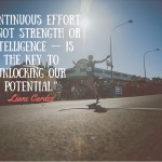 “Continuous effort — not strength or intelligence — is the key to unlocking our potential.”